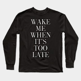 Wake me when it's too late Long Sleeve T-Shirt